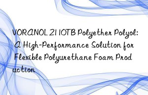 voranol 2110tb polyether polyol: a high-performance solution for flexible polyurethane foam production