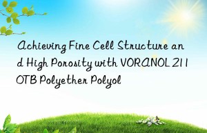 achieving fine cell structure and high porosity with voranol 2110tb polyether polyol
