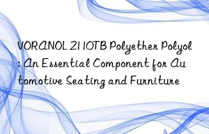 voranol 2110tb polyether polyol: an essential component for automotive seating and furniture
