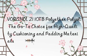 voranol 2110tb polyether polyol: the go-to choice for high-quality cushioning and padding materials