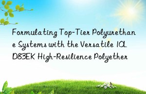 formulating top-tier polyurethane systems with the versatile 10ld83ek high-resilience polyether