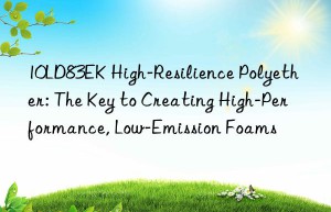 10ld83ek high-resilience polyether: the key to creating high-performance, low-emission foams