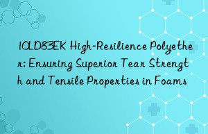 10ld83ek high-resilience polyether: ensuring superior tear strength and tensile properties in foams
