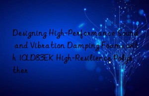 designing high-performance sound and vibration damping foams with 10ld83ek high-resilience polyether