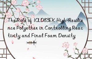 the role of 10ld83ek high-resilience polyether in controlling reactivity and final foam density