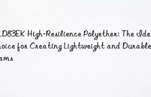 10ld83ek high-resilience polyether: the ideal choice for creating lightweight and durable foams