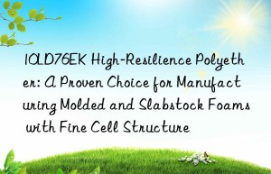 10ld76ek high-resilience polyether: a proven choice for manufacturing molded and slabstock foams with fine cell structure