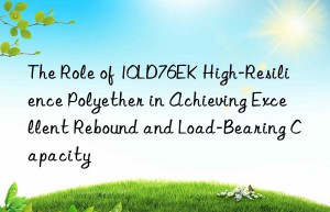 the role of 10ld76ek high-resilience polyether in achieving excellent rebound and load-bearing capacity