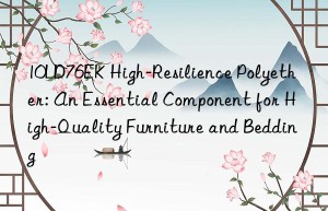 10ld76ek high-resilience polyether: an essential component for high-quality furniture and bedding