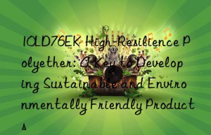 10ld76ek high-resilience polyether: a key to developing sustainable and environmentally friendly products
