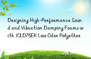 designing high-performance sound and vibration damping foams with 10ld76ek low odor polyether