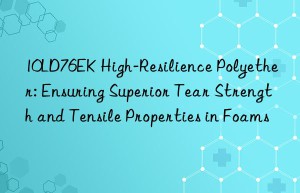 10ld76ek high-resilience polyether: ensuring superior tear strength and tensile properties in foams
