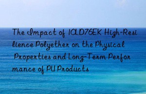 the impact of 10ld76ek high-resilience polyether on the physical properties and long-term performance of pu products