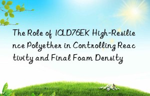 the role of 10ld76ek high-resilience polyether in controlling reactivity and final foam density