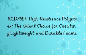 10ld76ek high-resilience polyether: the ideal choice for creating lightweight and durable foams
