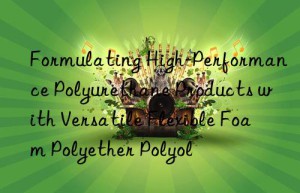 formulating high-performance polyurethane products with versatile flexible foam polyether polyol