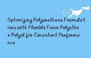 optimizing polyurethane formulations with flexible foam polyether polyol for consistent performance