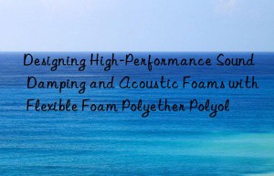 designing high-performance sound damping and acoustic foams with flexible foam polyether polyol