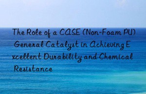 the role of a case (non-foam pu) general catalyst in achieving excellent durability and chemical resistance