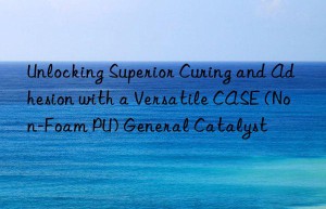 unlocking superior curing and adhesion with a versatile case (non-foam pu) general catalyst