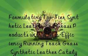 formulating top-tier synthetic leather and grass products with a high-efficiency running track grass synthetic leather catalyst