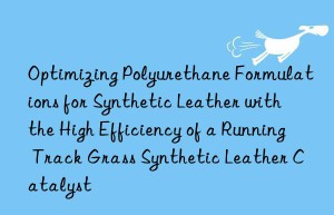 optimizing polyurethane formulations for synthetic leather with the high efficiency of a running track grass synthetic leather catalyst