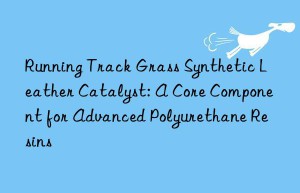 running track grass synthetic leather catalyst: a core component for advanced polyurethane resins