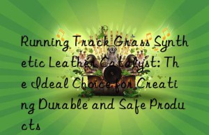running track grass synthetic leather catalyst: the ideal choice for creating durable and safe products