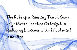 the role of a running track grass synthetic leather catalyst in reducing environmental footprint and risk
