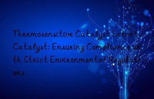 thermosensitive catalyst latent catalyst: ensuring compliance with strict environmental regulations