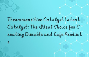 thermosensitive catalyst latent catalyst: the ideal choice for creating durable and safe products