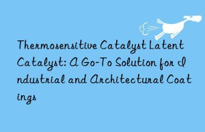 thermosensitive catalyst latent catalyst: a go-to solution for industrial and architectural coatings