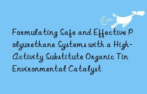 formulating safe and effective polyurethane systems with a high-activity substitute organic tin environmental catalyst