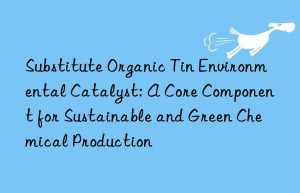 substitute organic tin environmental catalyst: a core component for sustainable and green chemical production