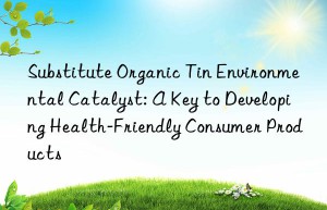 substitute organic tin environmental catalyst: a key to developing health-friendly consumer products