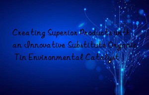creating superior products with an innovative substitute organic tin environmental catalyst