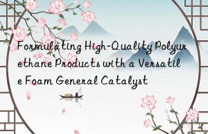formulating high-quality polyurethane products with a versatile foam general catalyst