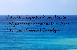 unlocking superior properties in polyurethane foams with a versatile foam general catalyst