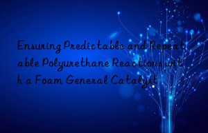 ensuring predictable and repeatable polyurethane reactions with a foam general catalyst