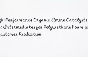 high-performance organic amine catalysts & intermediates for polyurethane foam and elastomer production