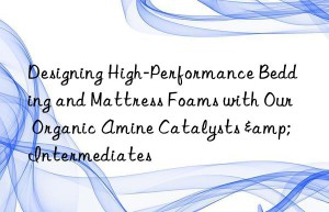 Designing High-Performance Bedding and Mattress Foams with Our Organic Amine Catalysts & Intermediates