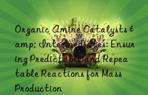 Organic Amine Catalysts & Intermediates: Ensuring Predictable and Repeatable Reactions for Mass Production