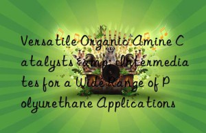 Versatile Organic Amine Catalysts & Intermediates for a Wide Range of Polyurethane Applications