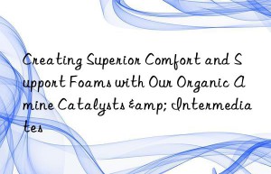 Creating Superior Comfort and Support Foams with Our Organic Amine Catalysts & Intermediates