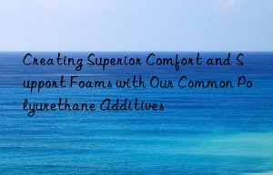 Creating Superior Comfort and Support Foams with Our Common Polyurethane Additives