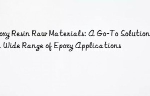 Epoxy Resin Raw Materials: A Go-To Solution for a Wide Range of Epoxy Applications