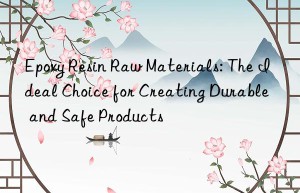 Epoxy Resin Raw Materials: The Ideal Choice for Creating Durable and Safe Products
