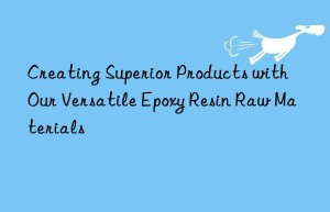 Creating Superior Products with Our Versatile Epoxy Resin Raw Materials