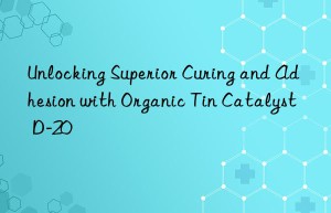 Unlocking Superior Curing and Adhesion with Organic Tin Catalyst D-20