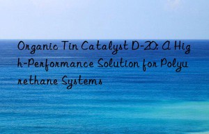 Organic Tin Catalyst D-20: A High-Performance Solution for Polyurethane Systems